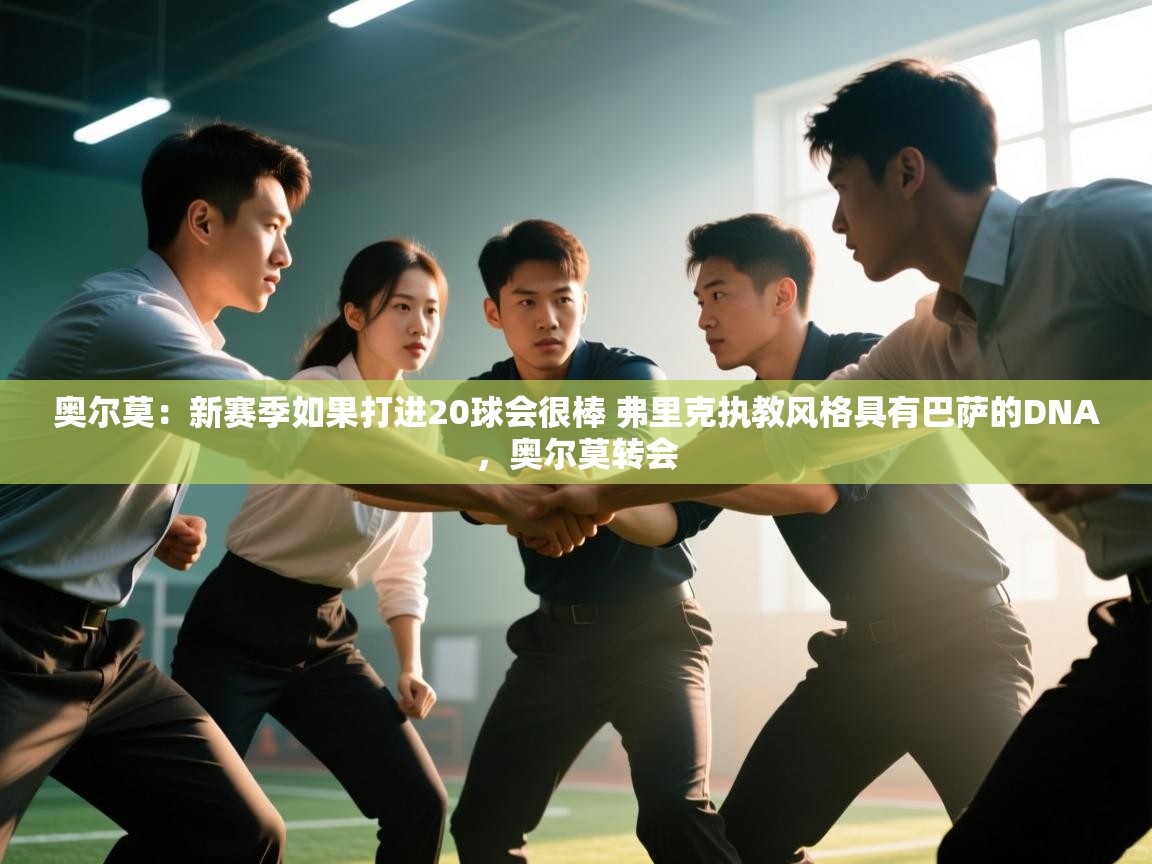 奥尔莫：新赛季如果打进20球会很棒 弗里克执教风格具有巴萨的DNA，奥尔莫转会