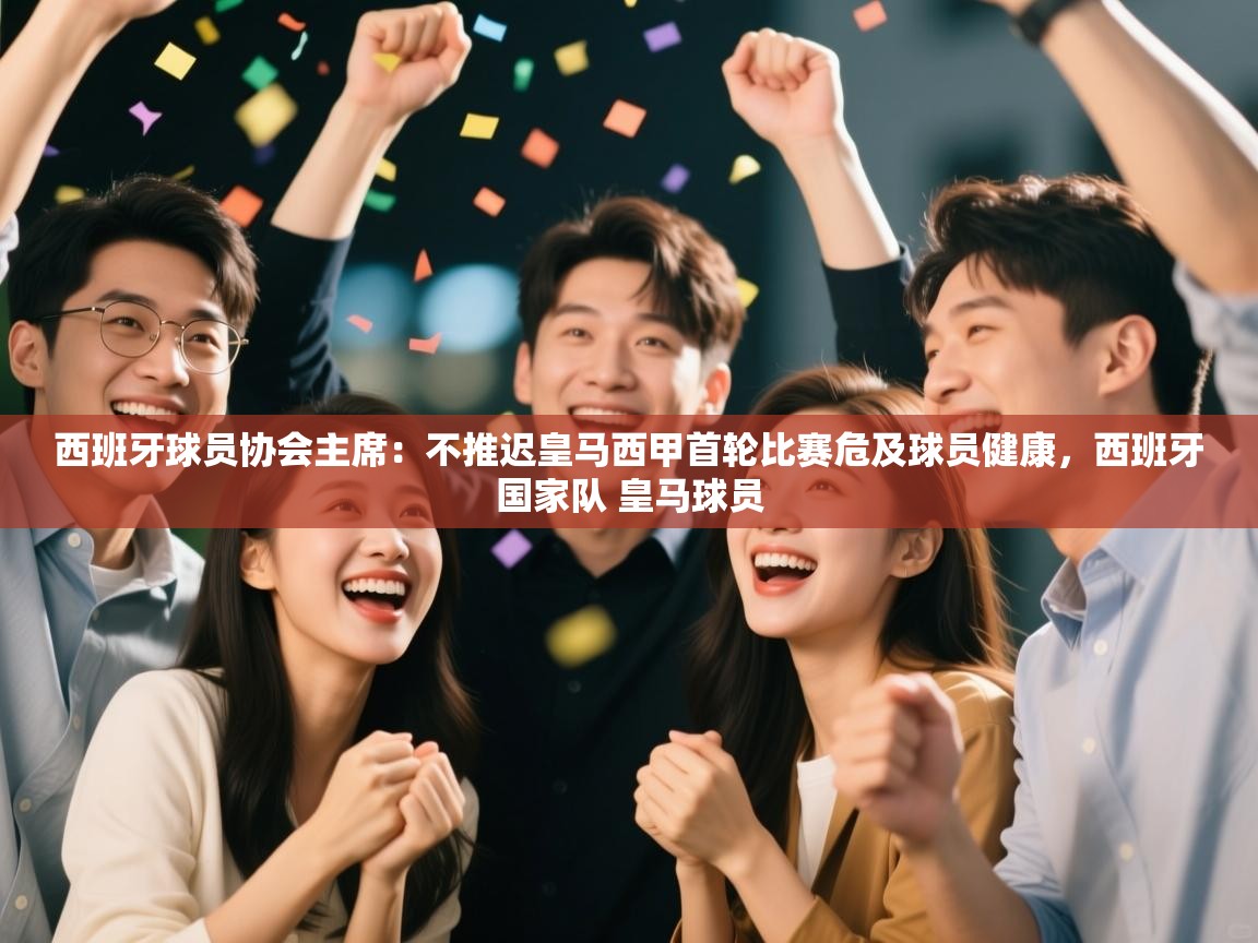 西班牙球员协会主席：不推迟皇马西甲首轮比赛危及球员健康，西班牙国家队 皇马球员