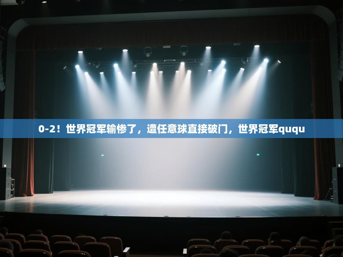 0-2!世界冠军输惨了,遭任意球直接破门,世界冠军ququ