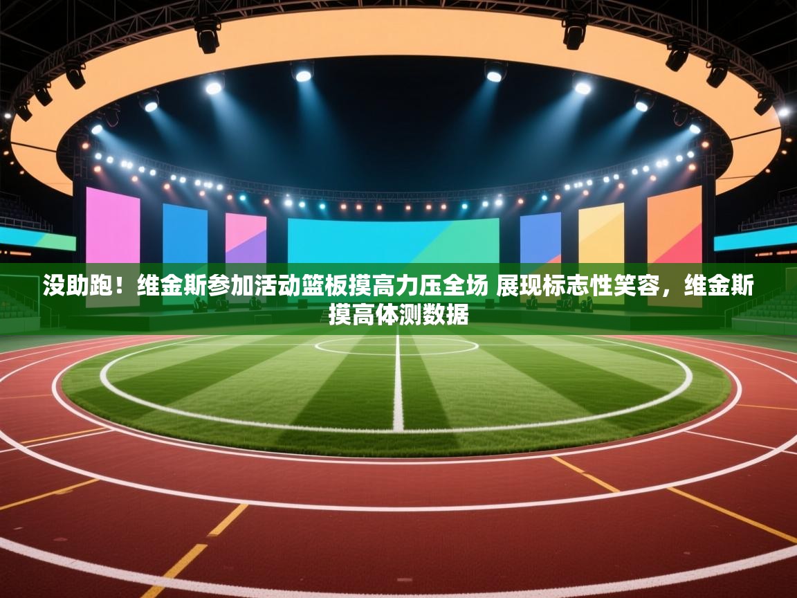 没助跑！维金斯参加活动篮板摸高力压全场 展现标志性笑容，维金斯摸高体测数据