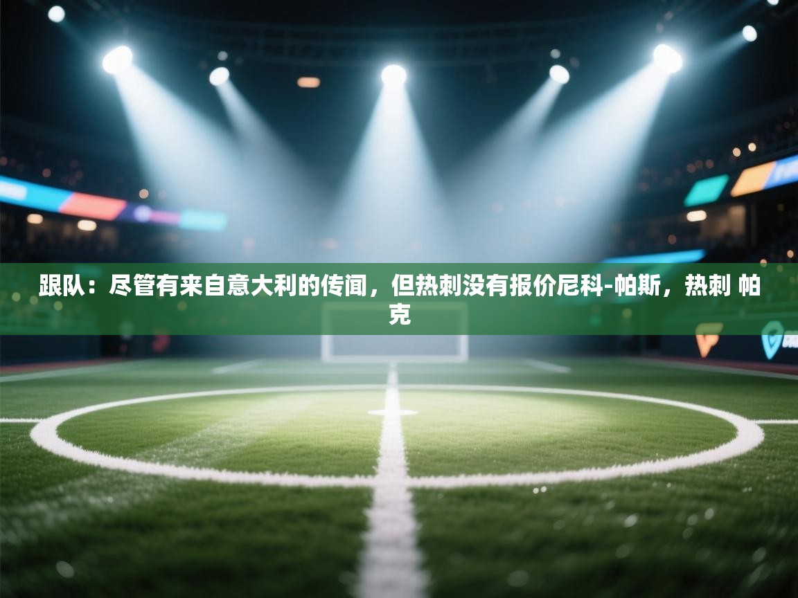 跟队：尽管有来自意大利的传闻，但热刺没有报价尼科-帕斯，热刺 帕克