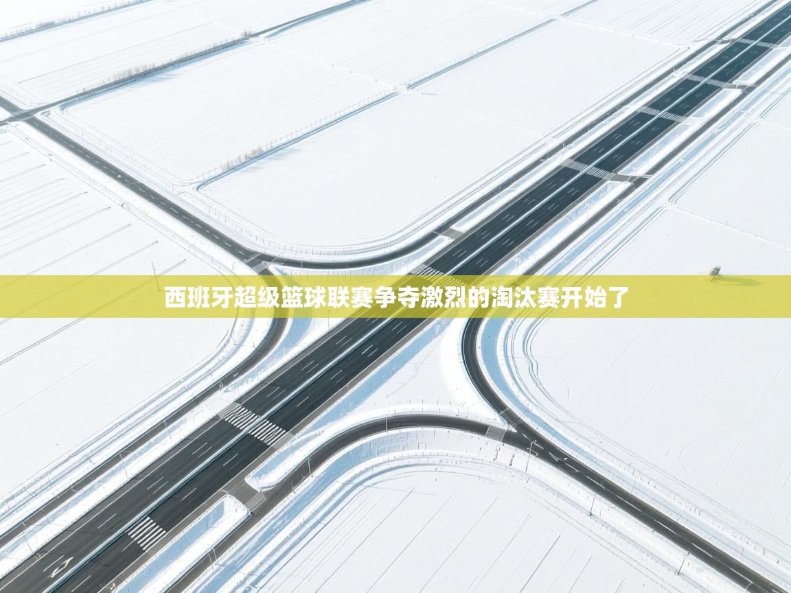 西班牙超级篮球联赛争夺激烈的淘汰赛开始了