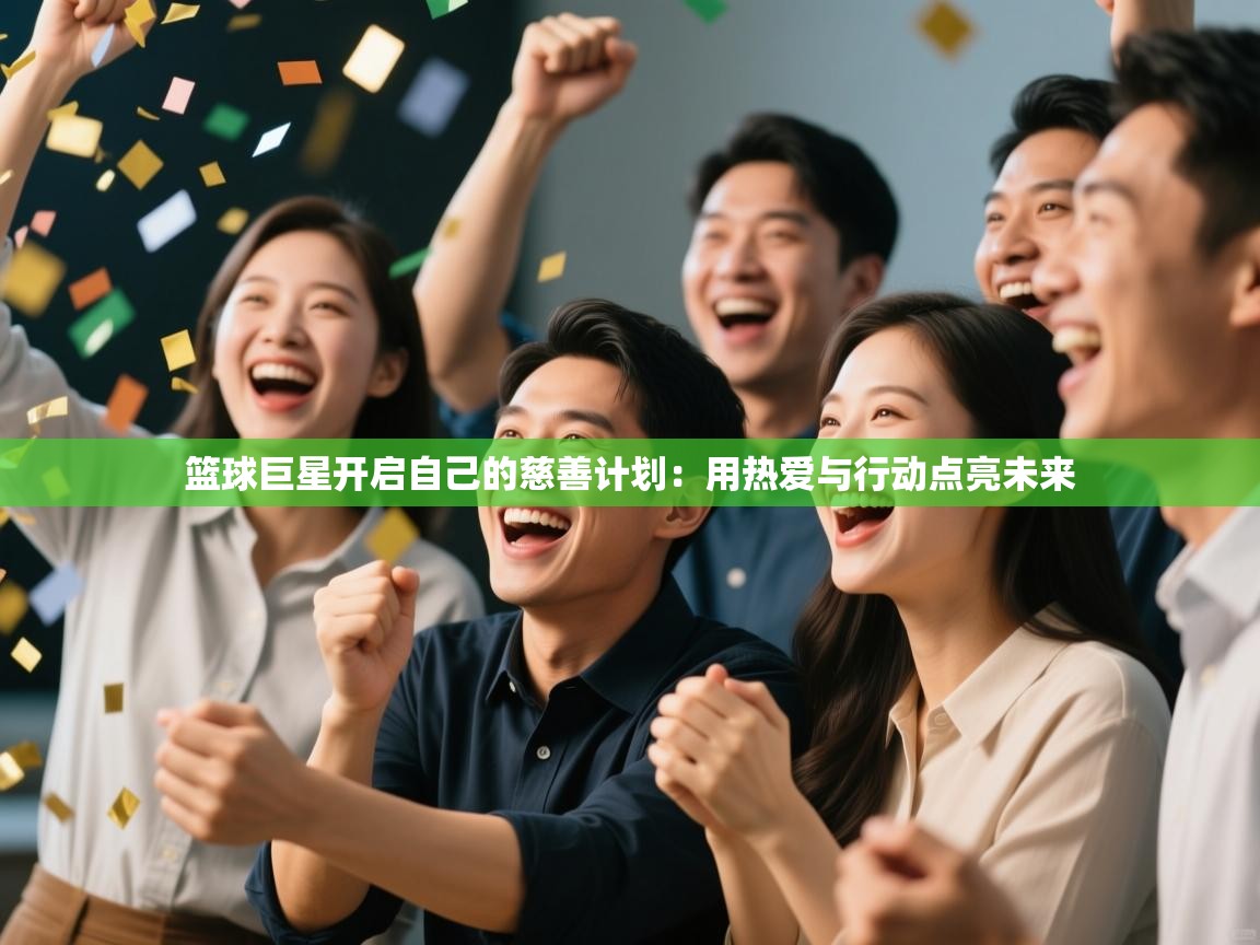 篮球巨星开启自己的慈善计划：用热爱与行动点亮未来