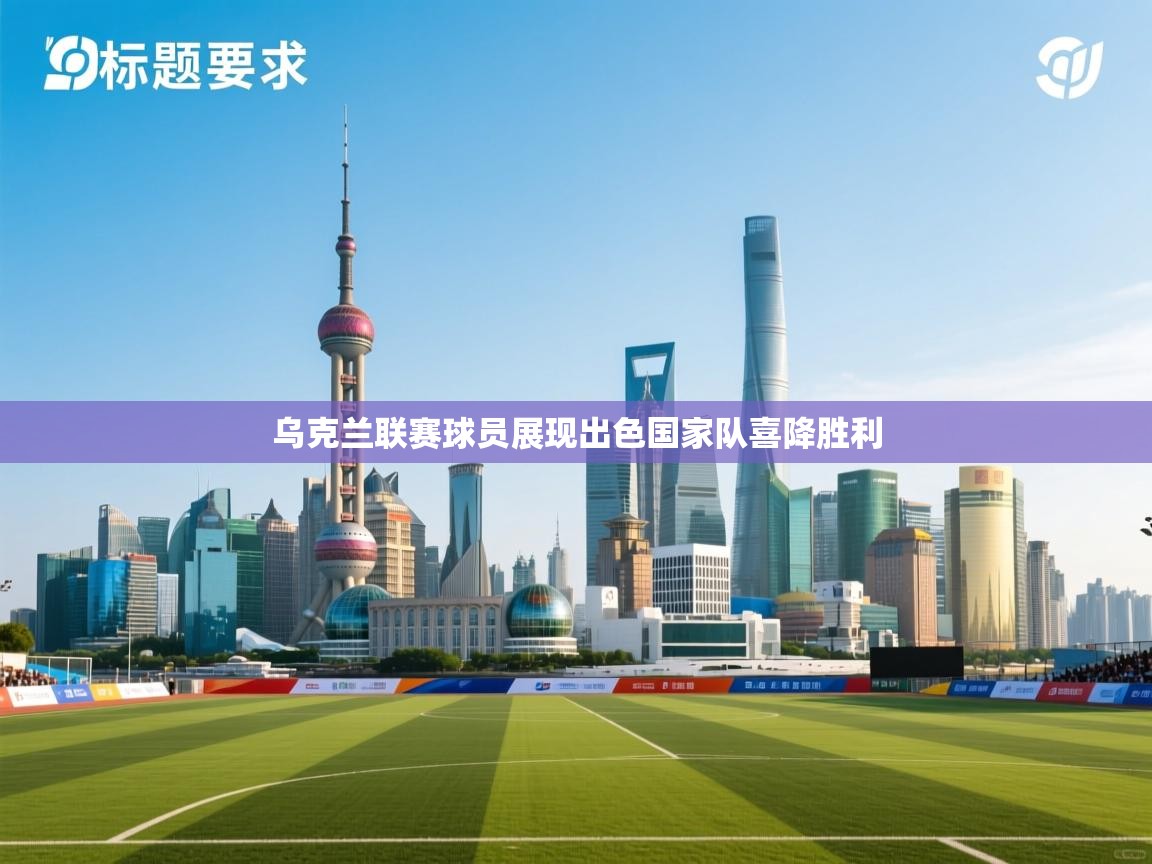 乌克兰联赛球员展现出色国家队喜降胜利