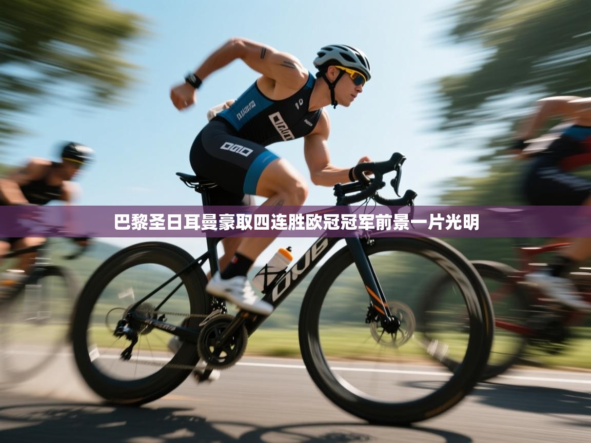 巴黎圣日耳曼豪取四连胜欧冠冠军前景一片光明