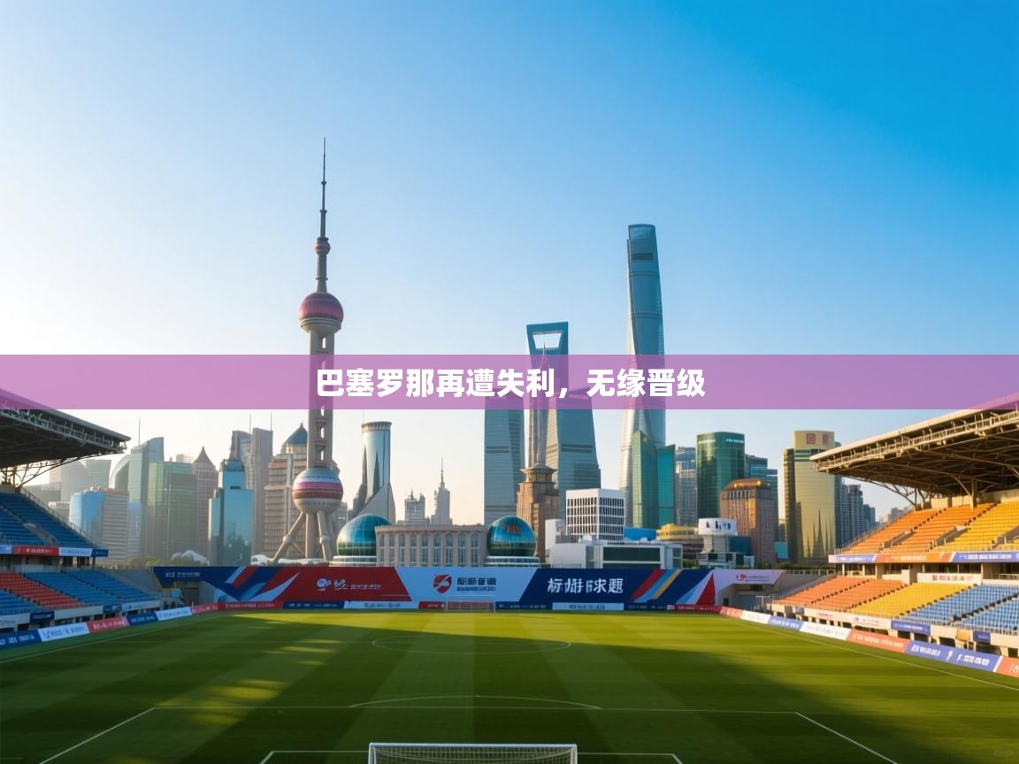 巴塞罗那再遭失利，无缘晋级