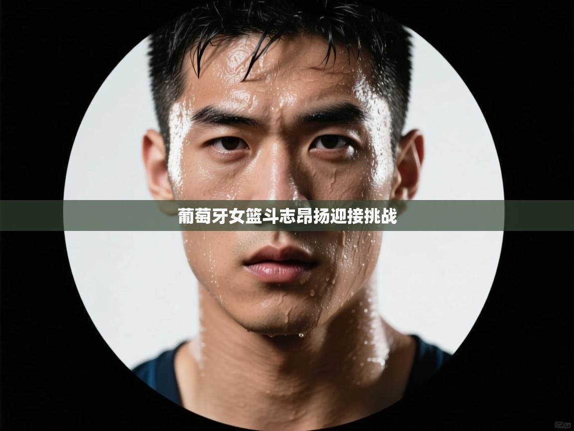 葡萄牙女篮斗志昂扬迎接挑战